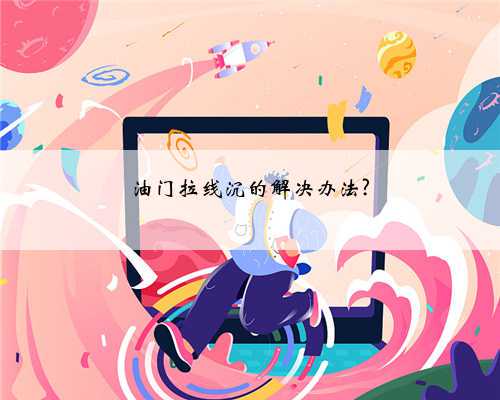 油门拉线沉的解决办法?