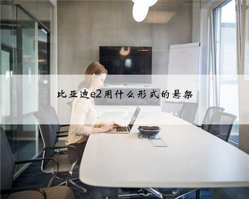 比亚迪e2用什么形式的悬架