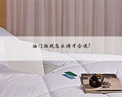 油门拉线怎么调才合适?