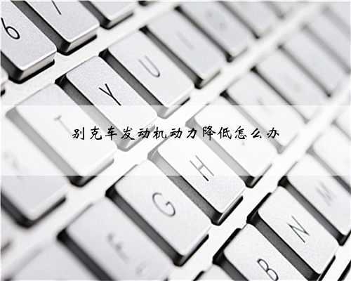 别克车发动机动力降低怎么办
