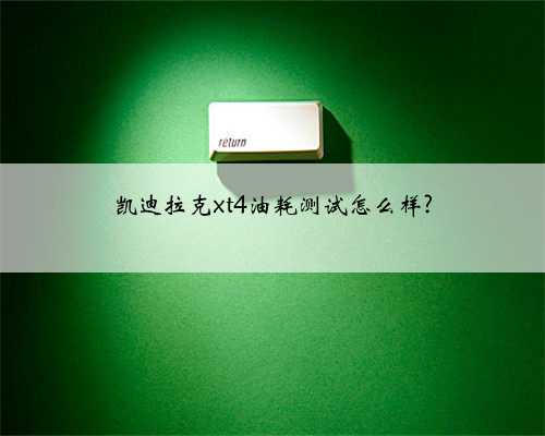 凯迪拉克xt4油耗测试怎么样?