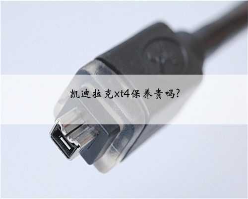 凯迪拉克xt4保养贵吗?