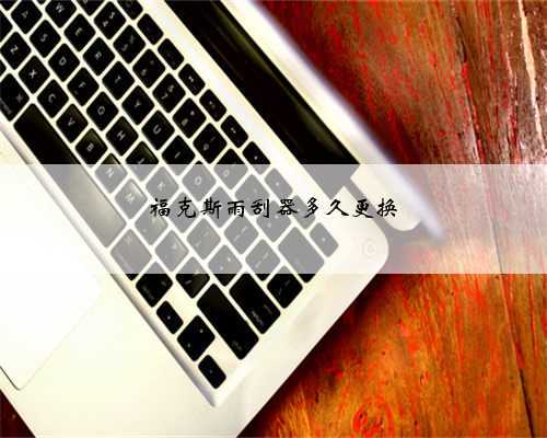 福克斯雨刮器多久更换