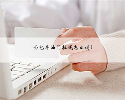 面包车油门拉线怎么调?