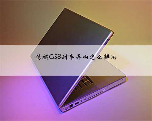 传祺GS8刹车异响怎么解决