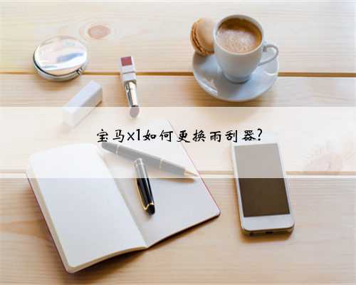 宝马x1如何更换雨刮器?