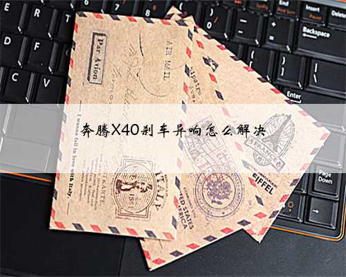 奔腾X40刹车异响怎么解决