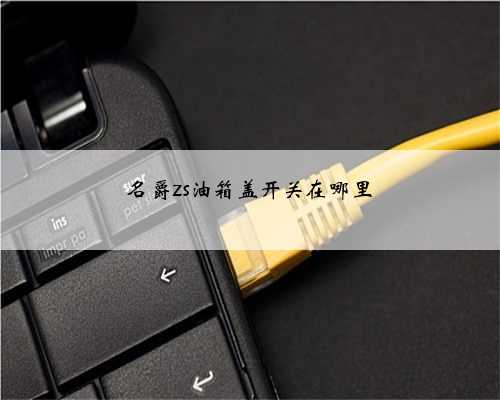 名爵zs油箱盖开关在哪里