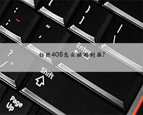 标致408怎么换雨刮器?