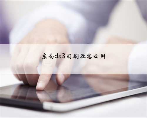东南dx3雨刷器怎么用