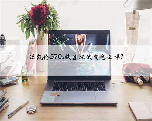迈凯伦570s敞篷版试驾怎么样?