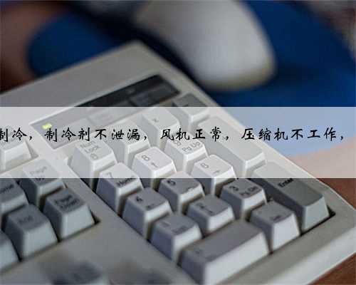 2012款宝马530Li空调不制冷，制冷剂不泄漏，风机正常，压缩机不工作，能否确定