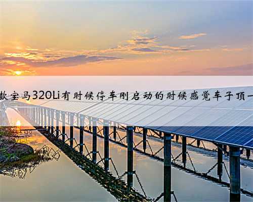 2018款宝马320Li有时候停车刚启动的时候感觉车子顶一下？