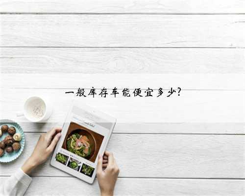 一般库存车能便宜多少?