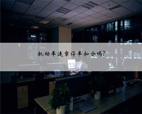 机动车违章停车扣分吗?