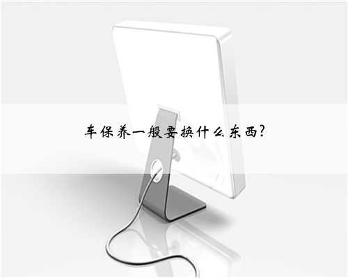 车保养一般要换什么东西?