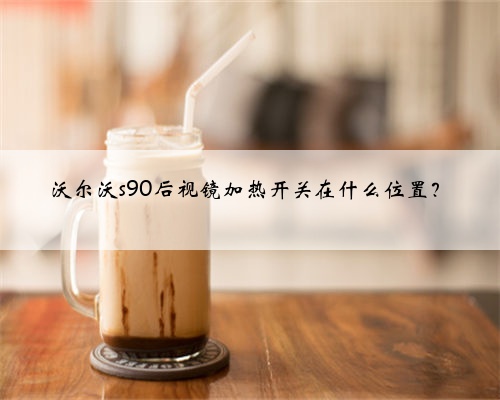 沃尔沃s90后视镜加热开关在什么位置？