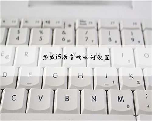 荣威i5后音响如何设置