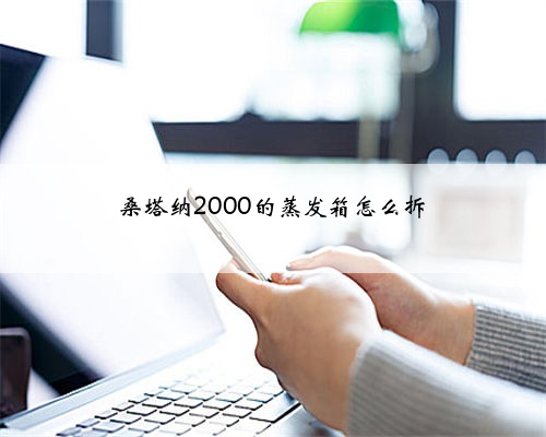 桑塔纳2000的蒸发箱怎么拆