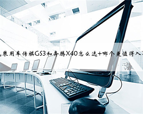 广汽乘用车传祺GS3和奔腾X40怎么选 哪个更值得入手?