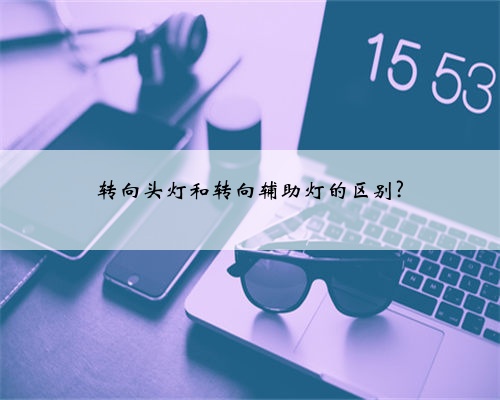 转向头灯和转向辅助灯的区别?