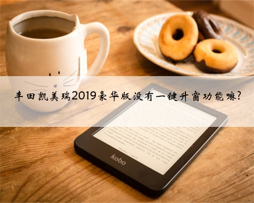 丰田凯美瑞2019豪华版没有一键升窗功能嘛?
