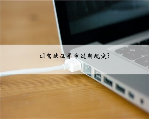 c1驾驶证年审过期规定?