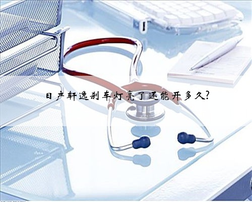 日产轩逸刹车灯亮了还能开多久?