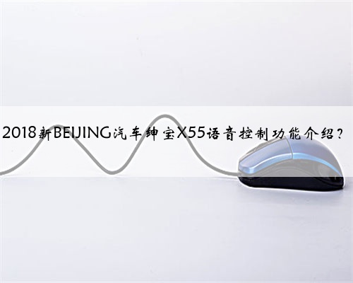 2018新BEIJING汽车绅宝X55语音控制功能介绍?