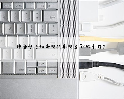 绅宝智行和奇瑞汽车瑞虎5x哪个好?