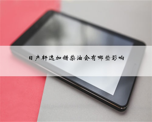 日产轩逸加错柴油会有哪些影响