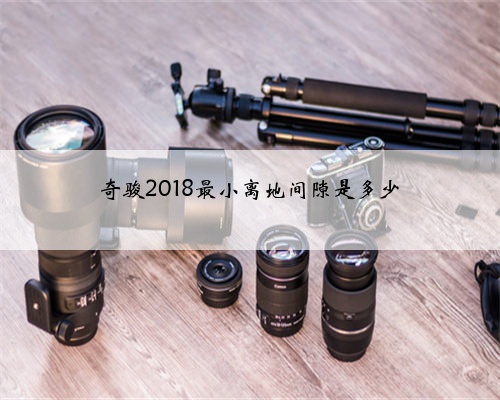 奇骏2018最小离地间隙是多少
