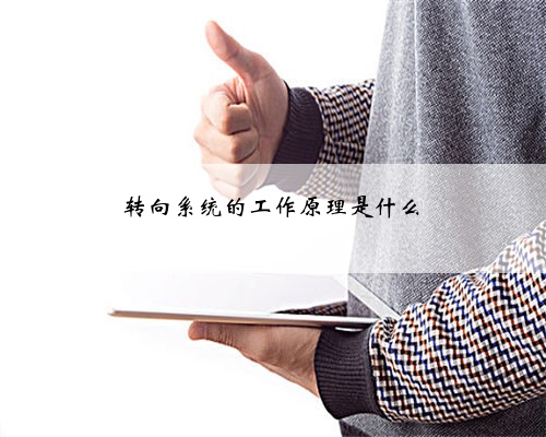 <b>转向系统的工作原理​是什么</b>