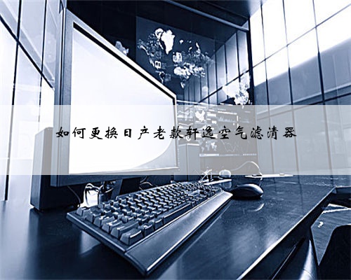 如何更换日产老款轩逸空气滤清器