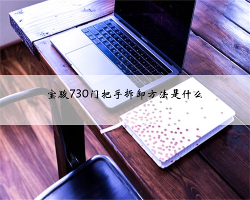 <b>宝骏730门把手拆卸方法是什么</b>