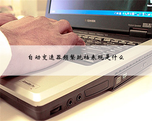 自动变速器频繁跳档表现是什么