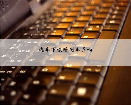 汽车下坡踩刹车异响