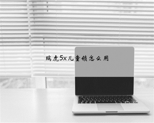 瑞虎5x儿童锁怎么用