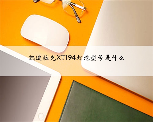 凯迪拉克XT194灯泡型号是什么