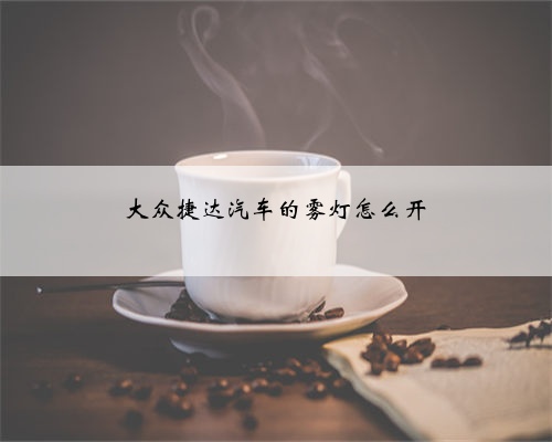 <b>大众捷达汽车的雾灯怎么开</b>