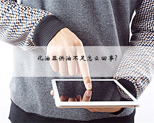 化油器供油不足怎么回事?