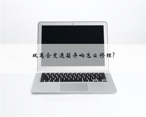 双离合变速箱异响怎么修理?