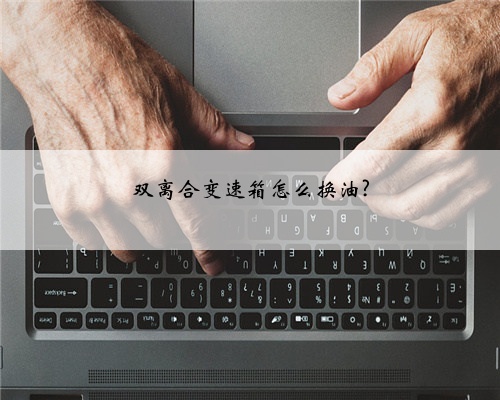 双离合变速箱怎么换油?