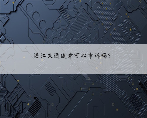 湛江交通违章可以申诉吗？