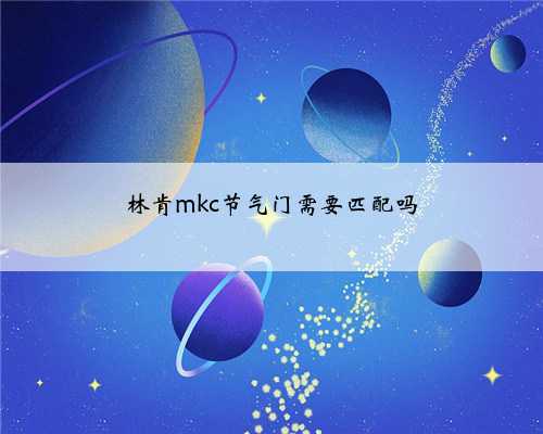 林肯mkc节气门需要匹配吗