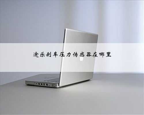 途乐刹车压力传感器在哪里
