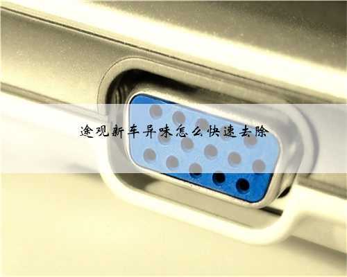 途观新车异味怎么快速去除