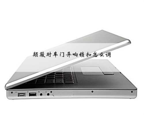 颠簸时车门异响锁扣怎么调