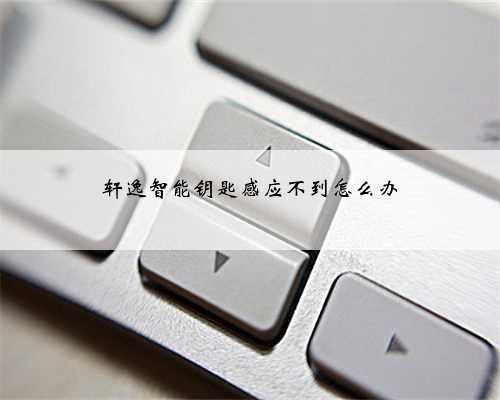 轩逸智能钥匙感应不到怎么办