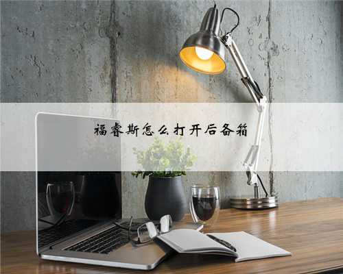 福睿斯怎么打开后备箱